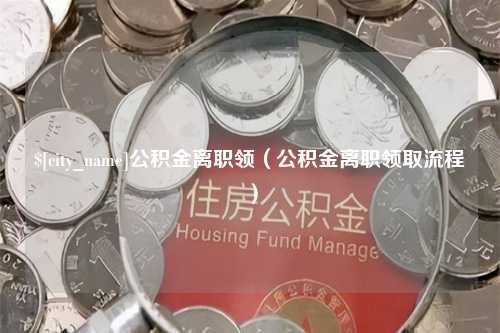 湘阴公积金离职领（公积金离职领取流程）