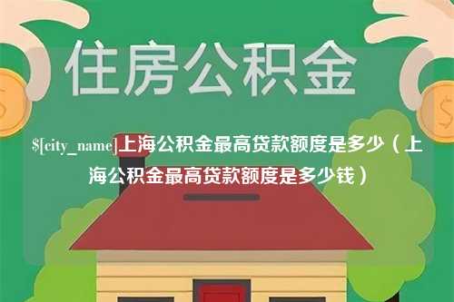 湘阴上海公积金最高贷款额度是多少（上海公积金最高贷款额度是多少钱）